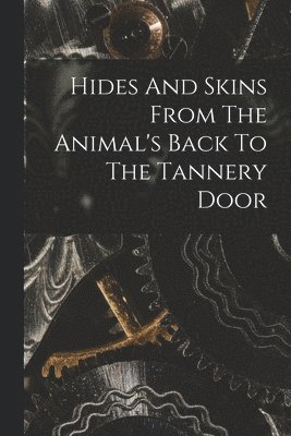 Hides And Skins From The Animal's Back To The Tannery Door 1