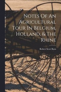 bokomslag Notes Of An Agricultural Tour In Belgium, Holland, & The Rhine