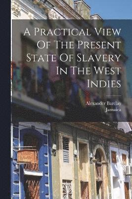 A Practical View Of The Present State Of Slavery In The West Indies 1