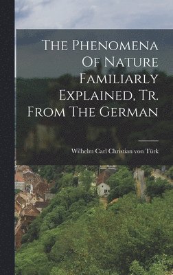 bokomslag The Phenomena Of Nature Familiarly Explained, Tr. From The German