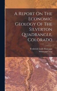 bokomslag A Report On The Economic Geology Of The Silverton Quadrangle, Colorado