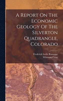 A Report On The Economic Geology Of The Silverton Quadrangle, Colorado 1