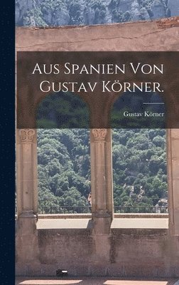 Gustav Körner - Aus Spanien von Gustav Körner., Inbunden
