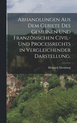 Heinrich Dernburg - Abhandlungen aus dem Gebiete des gemeinen und französischen Civil- und Proceßrechts in vergleichender Darstellung., Inbunden