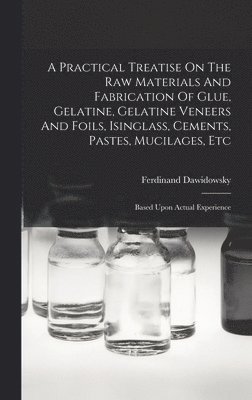 bokomslag A Practical Treatise On The Raw Materials And Fabrication Of Glue, Gelatine, Gelatine Veneers And Foils, Isinglass, Cements, Pastes, Mucilages, Etc