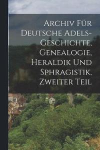 bokomslag Archiv fr Deutsche Adels-Geschichte, Genealogie, Heraldik und Sphragistik, Zweiter Teil