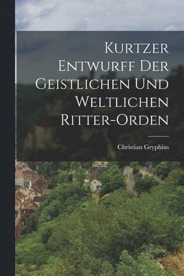 Kurtzer Entwurff der geistlichen und weltlichen Ritter-orden 1