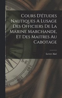 bokomslag Cours D'tudes Nautiques A Lusage Des Officiers De La Marine Marchande, Et Des Maitres Au Cabotage