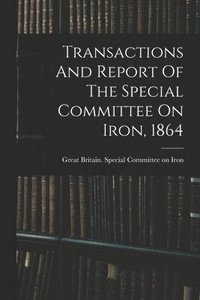 bokomslag Transactions And Report Of The Special Committee On Iron, 1864