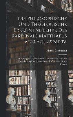 Die Philosophische Und Theologische Erkenntnislehre Des Kardinals Matthaeus Von Aquasparta 1