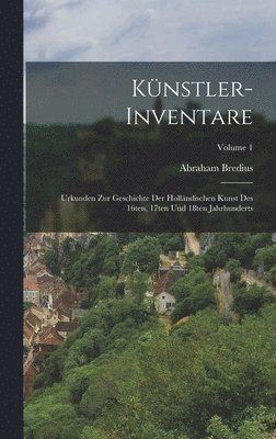 Knstler-Inventare; Urkunden zur Geschichte der hollndischen Kunst des 16ten, 17ten und 18ten Jahrhunderts; Volume 1 1
