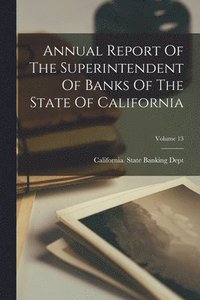 bokomslag Annual Report Of The Superintendent Of Banks Of The State Of California; Volume 13