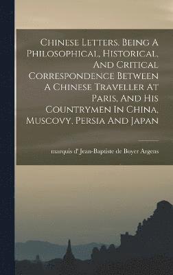 Chinese Letters. Being A Philosophical, Historical, And Critical Correspondence Between A Chinese Traveller At Paris, And His Countrymen In China, Muscovy, Persia And Japan 1