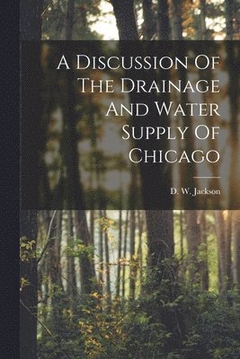 D W Jackson, D. W. Jackson - Discussion Of The Drainage And Water Supply Of Chicago, Häftad