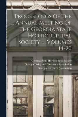 bokomslag Proceedings Of The ... Annual Meeting Of The Georgia State Horticultural Society ..., Volumes 14-20