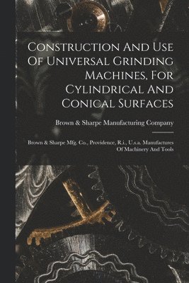 Construction And Use Of Universal Grinding Machines, For Cylindrical And Conical Surfaces 1