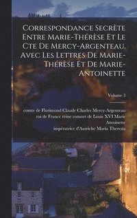 bokomslag Correspondance secrte entre Marie-Thrse et le cte de Mercy-Argenteau. Avec les lettres de Marie-Thrse et de Marie-Antoinette; Volume 3