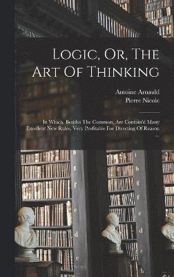 Arnauld Antoine 1612-1694, Pierre Nicole, Antoine, 1612-1694, Arnauld, Pierre, 1625-1695, Nicole, Antoine Arnauld - Logic, Or, The Art Of Thinking, Inbunden