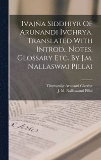 bokomslag Ivajña Siddhiyr Of Arunandi Ivchrya. Translated With Introd., Notes, Glossary Etc. By J.m. Nallaswmi Pillai