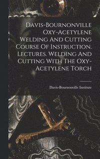 bokomslag Davis-bournonville Oxy-acetylene Welding And Cutting Course Of Instruction. Lectures. Welding And Cutting With The Oxy-acetylene Torch