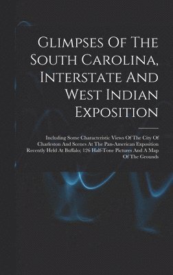 bokomslag Glimpses Of The South Carolina, Interstate And West Indian Exposition; Including Some Characteristic Views Of The City Of Charleston And Scenes At The Pan-american Exposition Recently Held At Buffa...