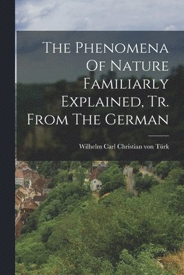 bokomslag The Phenomena Of Nature Familiarly Explained, Tr. From The German