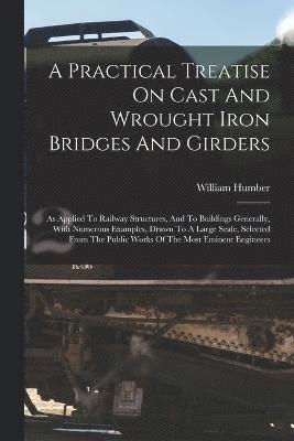 A Practical Treatise On Cast And Wrought Iron Bridges And Girders 1