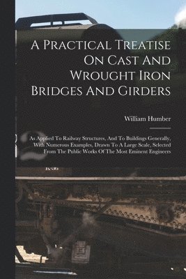 William Humber - Practical Treatise On Cast And Wrought Iron Bridges And Girders, Häftad