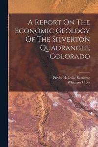 bokomslag A Report On The Economic Geology Of The Silverton Quadrangle, Colorado