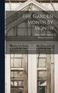 bokomslag Garden Month By Month; Describing The Appearance, Color, Dates Of Bloom And Cultivation Of All Desirable, Hardy Plants For The Formal Or Wild Garden, With Additional Lists Of Aquatics, Vines, Etc