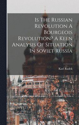 bokomslag Is The Russian Revolution A Bourgeois Revolution? A Keen Analysis Of Situation In Soviet Russia