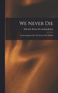 bokomslag We Never Die; An Investigation Into The Future Life Of Man