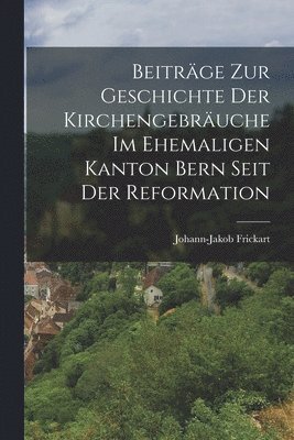 bokomslag Beitrge zur Geschichte der Kirchengebruche im ehemaligen Kanton Bern seit der Reformation