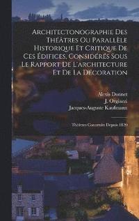 bokomslag Architectonographie Des Thtres Ou Parallle Historique Et Critique De Ces difices, Considrs Sous Le Rapport De L'architecture Et De La Dcoration
