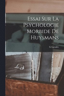 Essai Sur La Psychologie Morbide De Huysmans 1