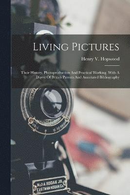 Living Pictures; Their History, Photoproduction And Practical Working. With A Digest Of British Patents And Annotated Bibliography 1