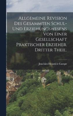 Allgemeine Revision des gesammten Schul- und Erziehungswesens von einer Gesellschaft praktischer Erzieher. Dritter Theil. 1