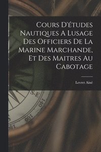 bokomslag Cours D'tudes Nautiques A Lusage Des Officiers De La Marine Marchande, Et Des Maitres Au Cabotage