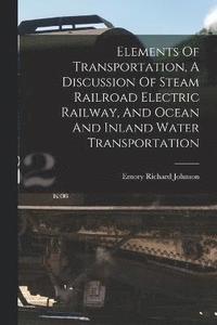 bokomslag Elements Of Transportation, A Discussion Of Steam Railroad Electric Railway, And Ocean And Inland Water Transportation