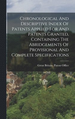 bokomslag Chronological And Descriptive Index Of Patents Applied For And Patents Granted, Containing The Abridgements Of Provisional And Complete Specifications