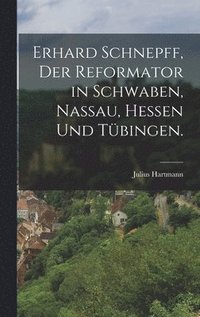 bokomslag Erhard Schnepff, Der Reformator in Schwaben, Nassau, Hessen und Tbingen.