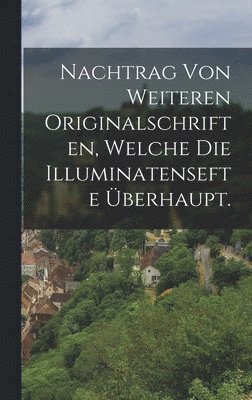 bokomslag Nachtrag von weiteren Originalschriften, welche die Illuminatensefte berhaupt.