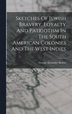 bokomslag Sketches Of Jewish Bravery, Loyalty And Patriotism In The South American Colonies And The West Indies