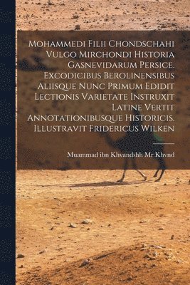 bokomslag Mohammedi Filii Chondschahi Vulgo Mirchondi Historia Gasnevidarum Persice. Excodicibus Berolinensibus Aliisque Nunc Primum Edidit Lectionis Varietate Instruxit Latine Vertit Annotationibusque