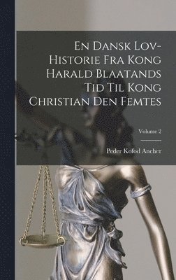 Peder Kofod Ancher - En Dansk Lov-historie Fra Kong Harald Blaatands Tid Til Kong Christian Den Femtes; Volume 2, Inbunden