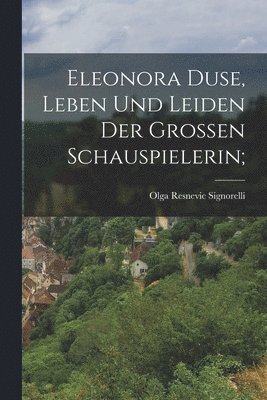 Eleonora Duse, Leben Und Leiden Der Grossen Schauspielerin; 1