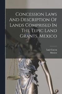 bokomslag Concession Laws And Description Of Lands Comprised In The Tepic Land Grants, Mexico