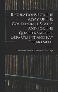 bokomslag Regulations For The Army Of The Confederate States, And For The Quartermaster's Department And Pay Department