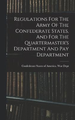 bokomslag Regulations For The Army Of The Confederate States, And For The Quartermaster's Department And Pay Department