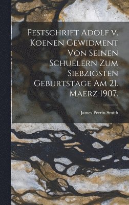 Festschrift Adolf v. Koenen Gewidment von Seinen Schuelern zum Siebzigsten Geburtstage am 21. Maerz 1907. 1